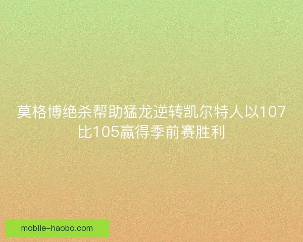 莫格博绝杀帮助猛龙逆转凯尔特人以107比105赢得季前赛胜利