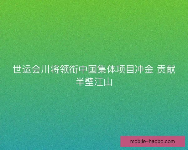 世运会川将领衔中国集体项目冲金 贡献半壁江山